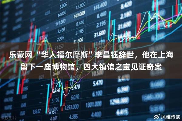乐蒙网 “华人福尔摩斯”李昌钰辞世，他在上海留下一座博物馆，四大镇馆之宝见证奇案