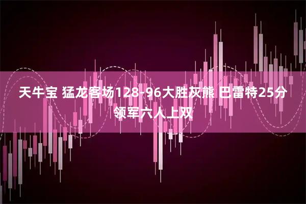 天牛宝 猛龙客场128-96大胜灰熊 巴雷特25分领军六人上双
