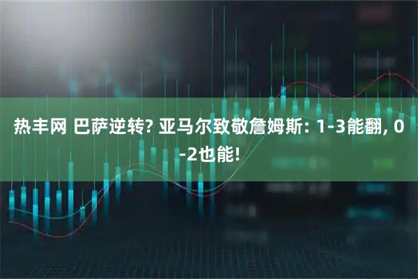 热丰网 巴萨逆转? 亚马尔致敬詹姆斯: 1-3能翻, 0-2也能!