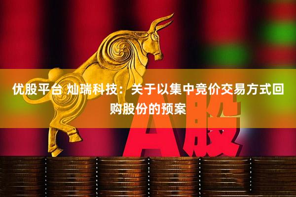 优股平台 灿瑞科技：关于以集中竞价交易方式回购股份的预案